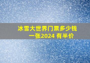 冰雪大世界门票多少钱一张2024 有半价